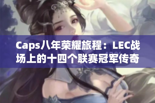 Caps八年荣耀旅程：LEC战场上的十四个联赛冠军传奇