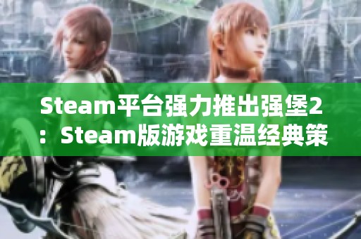 Steam平台强力推出强堡2：Steam版游戏重温经典策略乐趣