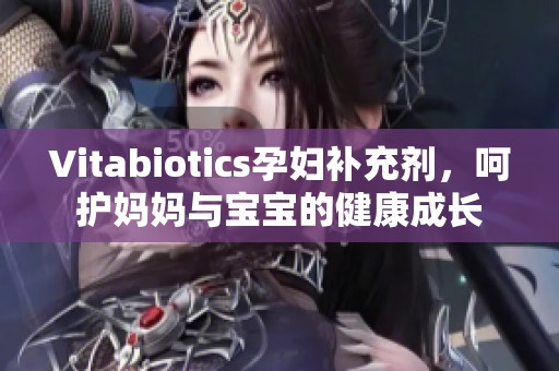 Vitabiotics孕妇补充剂，呵护妈妈与宝宝的健康成长