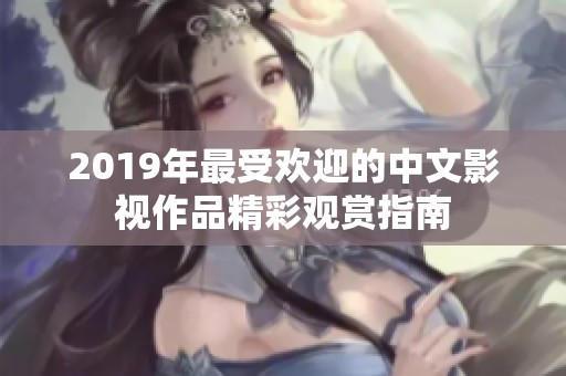 2019年最受欢迎的中文影视作品精彩观赏指南