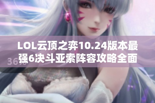 LOL云顶之弈10.24版本最强6决斗亚索阵容攻略全面解析