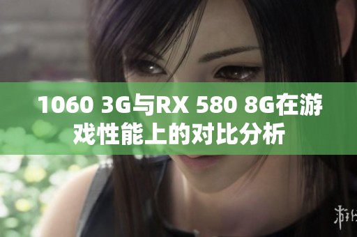 1060 3G与RX 580 8G在游戏性能上的对比分析