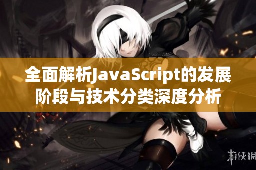 全面解析JavaScript的发展阶段与技术分类深度分析