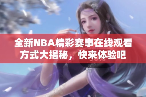 全新NBA精彩赛事在线观看方式大揭秘，快来体验吧