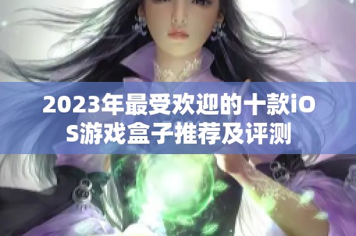 2023年最受欢迎的十款iOS游戏盒子推荐及评测