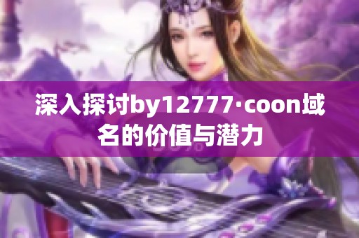 深入探讨by12777·coon域名的价值与潜力