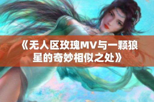 《无人区玫瑰MV与一颗狼星的奇妙相似之处》