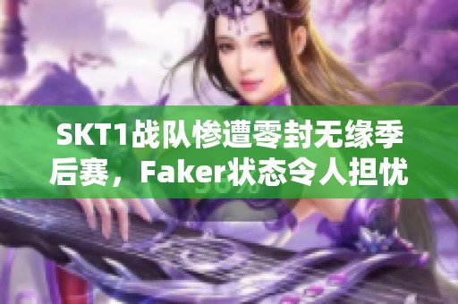 SKT1战队惨遭零封无缘季后赛，Faker状态令人担忧