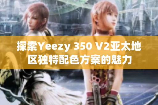 探索Yeezy 350 V2亚太地区独特配色方案的魅力