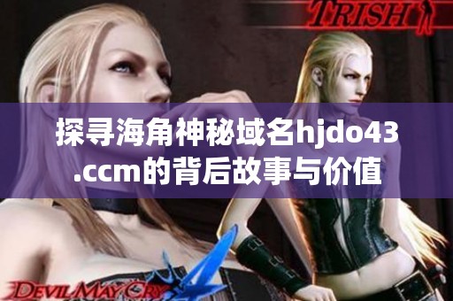 探寻海角神秘域名hjdo43.ccm的背后故事与价值