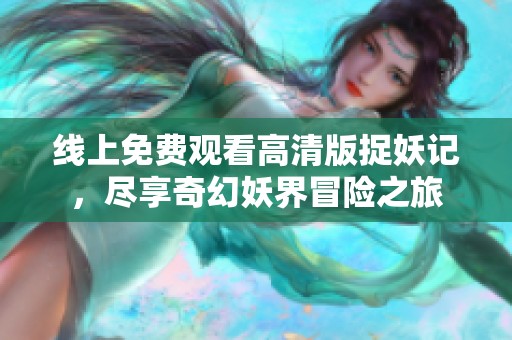 线上免费观看高清版捉妖记，尽享奇幻妖界冒险之旅