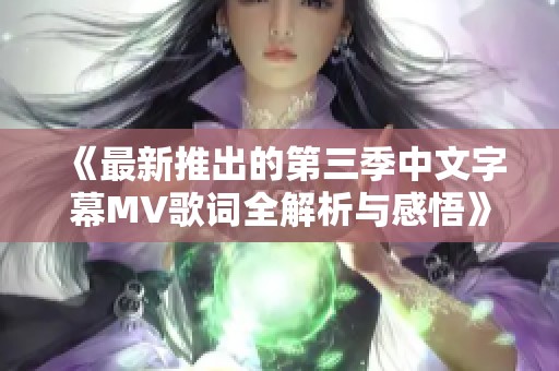 《最新推出的第三季中文字幕MV歌词全解析与感悟》