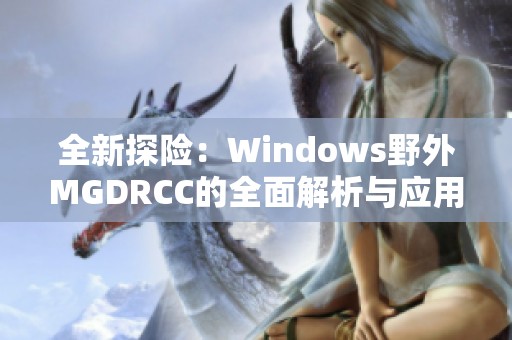 全新探险：Windows野外MGDRCC的全面解析与应用指南