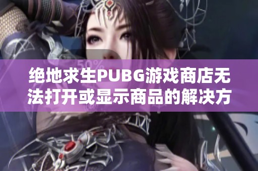 绝地求生PUBG游戏商店无法打开或显示商品的解决方法分享