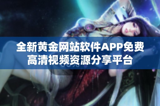 全新黄金网站软件APP免费高清视频资源分享平台