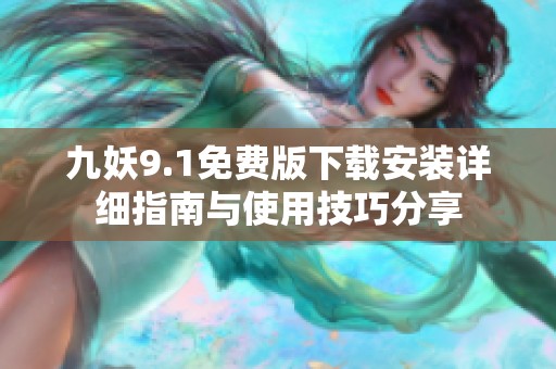 九妖9.1免费版下载安装详细指南与使用技巧分享