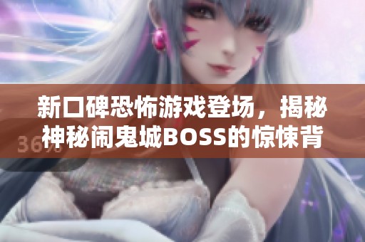 新口碑恐怖游戏登场，揭秘神秘闹鬼城BOSS的惊悚背后故事