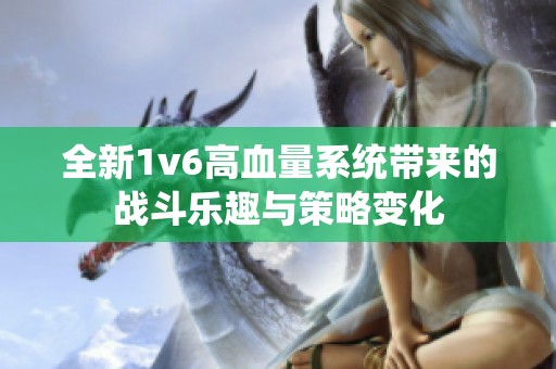 全新1v6高血量系统带来的战斗乐趣与策略变化