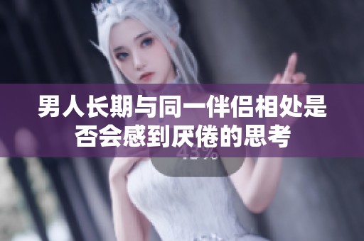 男人长期与同一伴侣相处是否会感到厌倦的思考