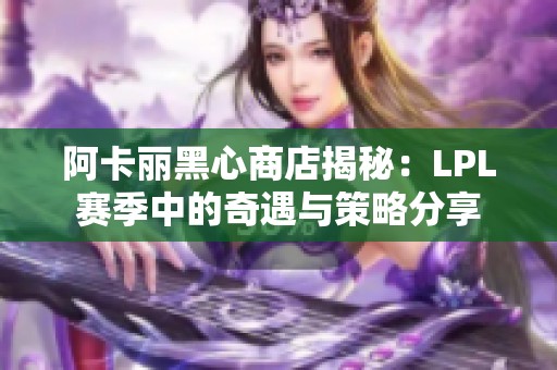 阿卡丽黑心商店揭秘：LPL赛季中的奇遇与策略分享