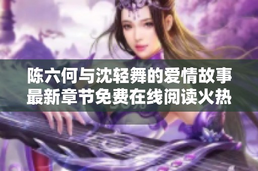 陈六何与沈轻舞的爱情故事最新章节免费在线阅读火热上线