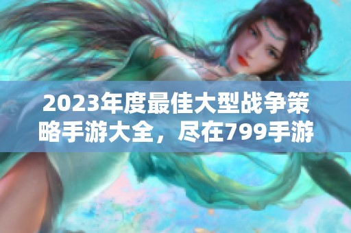 2023年度最佳大型战争策略手游大全，尽在799手游网