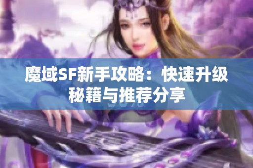 魔域SF新手攻略：快速升级秘籍与推荐分享