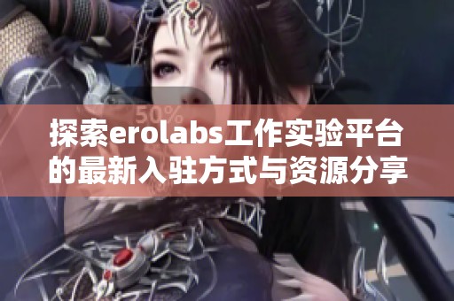 探索erolabs工作实验平台的最新入驻方式与资源分享