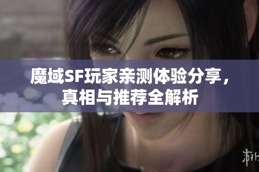 魔域SF玩家亲测体验分享，真相与推荐全解析