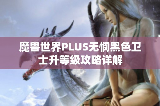 魔兽世界PLUS无悯黑色卫士升等级攻略详解