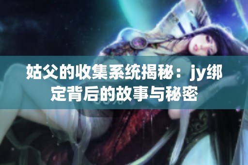 姑父的收集系统揭秘：jy绑定背后的故事与秘密