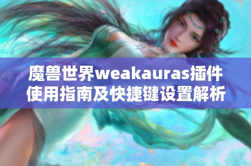 魔兽世界weakauras插件使用指南及快捷键设置解析