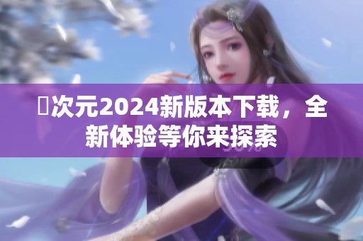 囧次元2024新版本下载，全新体验等你来探索