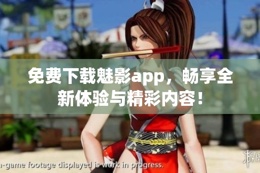 免费下载魅影app，畅享全新体验与精彩内容！