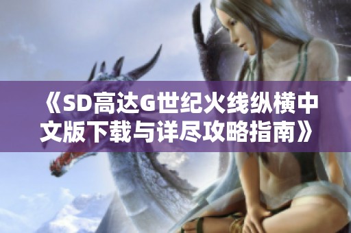 《SD高达G世纪火线纵横中文版下载与详尽攻略指南》