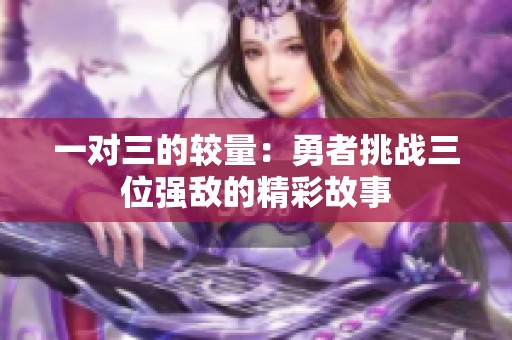 一对三的较量：勇者挑战三位强敌的精彩故事