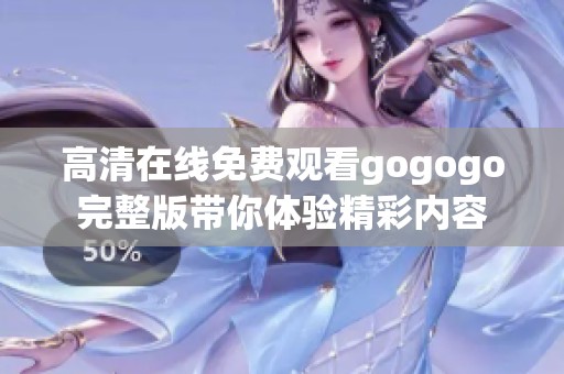 高清在线免费观看gogogo完整版带你体验精彩内容