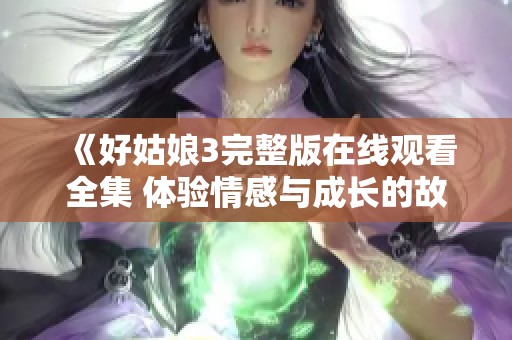 《好姑娘3完整版在线观看全集 体验情感与成长的故事》