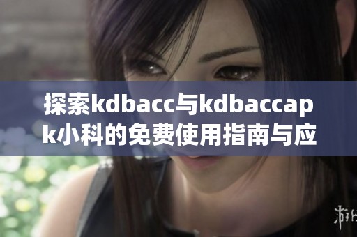 探索kdbacc与kdbaccapk小科的免费使用指南与应用技巧