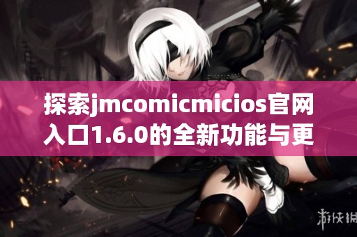 探索jmcomicmicios官网入口1.6.0的全新功能与更新体验