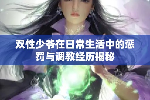 双性少爷在日常生活中的惩罚与调教经历揭秘