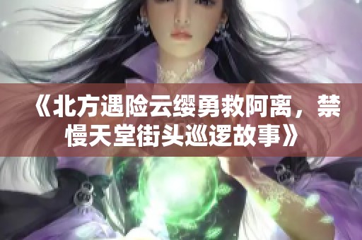 《北方遇险云缨勇救阿离，禁慢天堂街头巡逻故事》