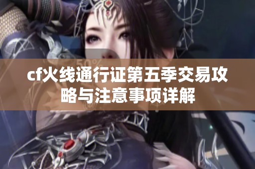 cf火线通行证第五季交易攻略与注意事项详解