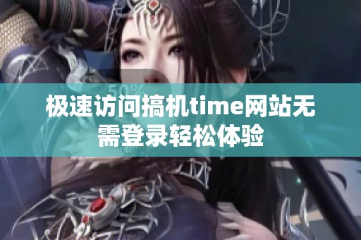 极速访问搞机time网站无需登录轻松体验