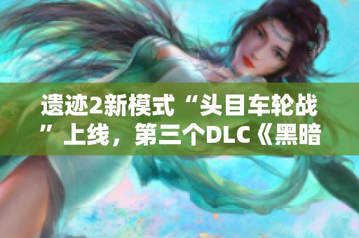 遗迹2新模式“头目车轮战”上线，第三个DLC《黑暗的视界》揭晓