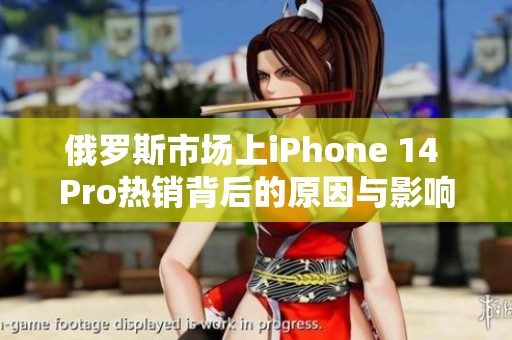 俄罗斯市场上iPhone 14 Pro热销背后的原因与影响分析