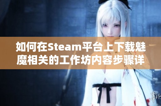 如何在Steam平台上下载魅魔相关的工作坊内容步骤详解