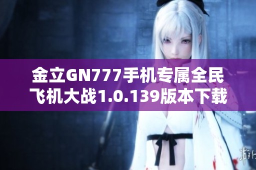 金立GN777手机专属全民飞机大战1.0.139版本下载攻略