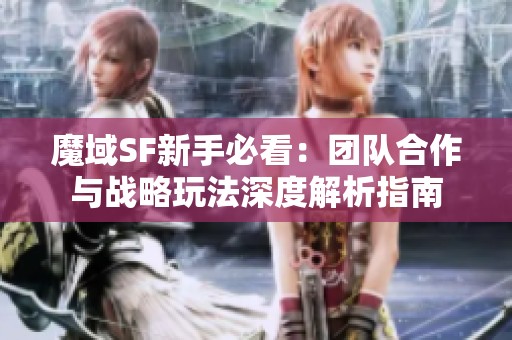 魔域SF新手必看：团队合作与战略玩法深度解析指南