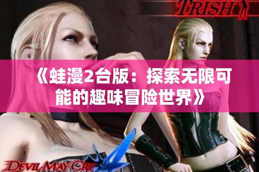 《蛙漫2台版：探索无限可能的趣味冒险世界》